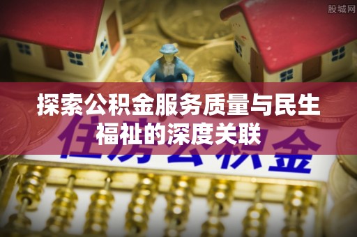 洪洞探索公积金服务质量与民生福祉的深度关联