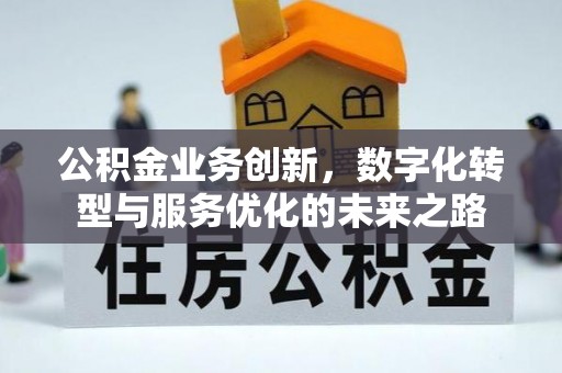 洪洞公积金业务创新，数字化转型与服务优化的未来之路