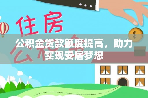 洪洞公积金贷款额度提高，助力实现安居梦想