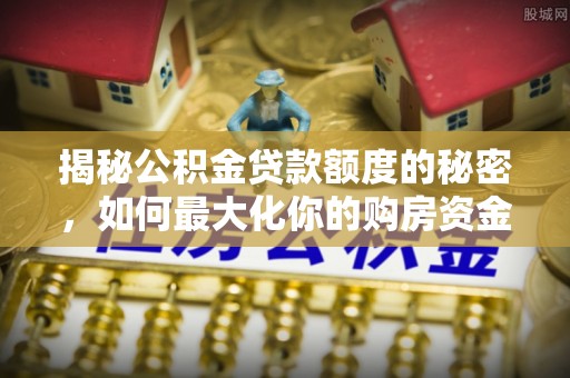 洪洞揭秘公积金贷款额度的秘密，如何最大化你的购房资金