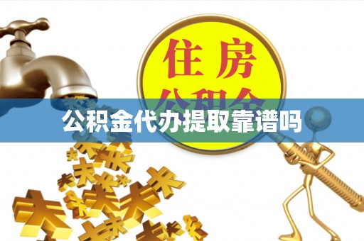 洪洞公积金代办提取靠谱吗