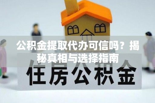 洪洞公积金提取代办可信吗？揭秘真相与选择指南