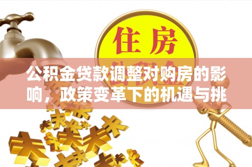 洪洞公积金贷款调整对购房的影响，政策变革下的机遇与挑战