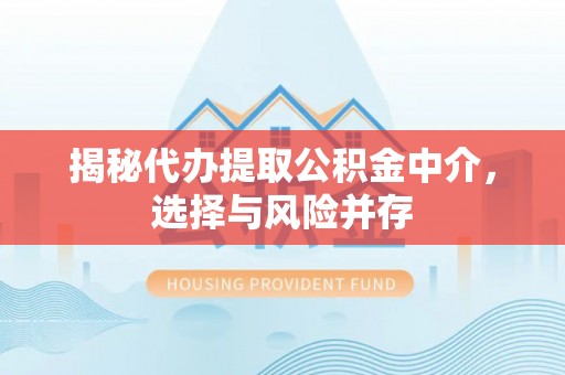 洪洞揭秘代办提取公积金中介，选择与风险并存