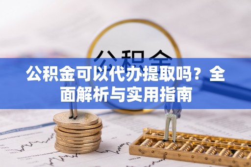 洪洞公积金可以代办提取吗？全面解析与实用指南
