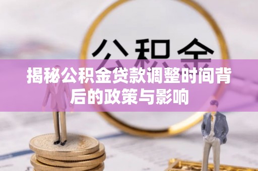 洪洞揭秘公积金贷款调整时间背后的政策与影响