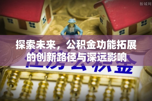 洪洞探索未来，公积金功能拓展的创新路径与深远影响