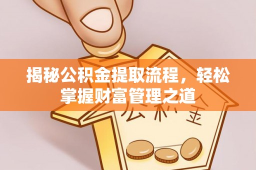 洪洞揭秘公积金提取流程，轻松掌握财富管理之道