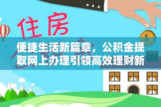 洪洞便捷生活新篇章，公积金提取网上办理引领高效理财新趋势