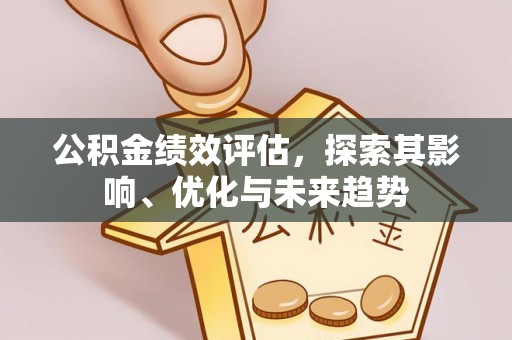 洪洞公积金绩效评估，探索其影响、优化与未来趋势