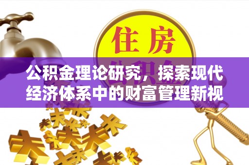 洪洞公积金理论研究，探索现代经济体系中的财富管理新视角