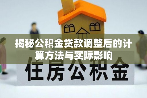 洪洞揭秘公积金贷款调整后的计算方法与实际影响