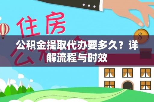 洪洞公积金提取代办要多久？详解流程与时效