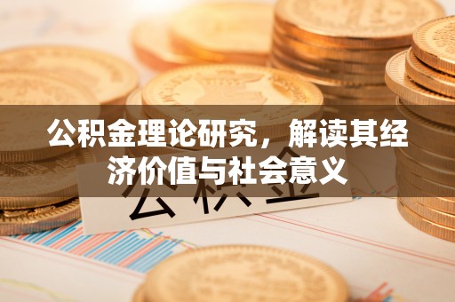 洪洞公积金理论研究，解读其经济价值与社会意义