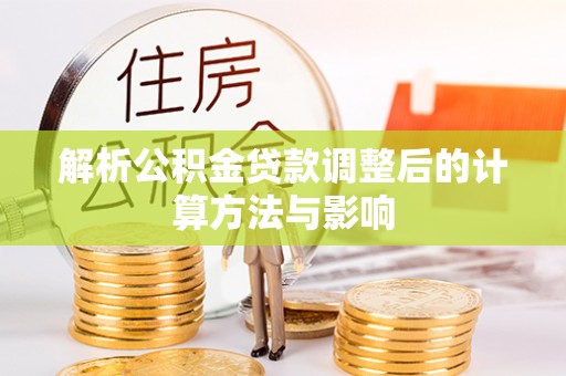 洪洞解析公积金贷款调整后的计算方法与影响