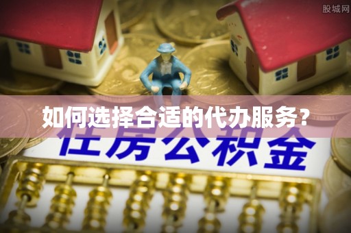 洪洞如何选择合适的代办服务？