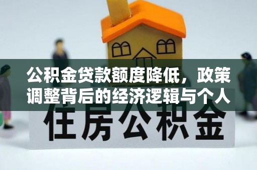 洪洞公积金贷款额度降低，政策调整背后的经济逻辑与个人应对策略