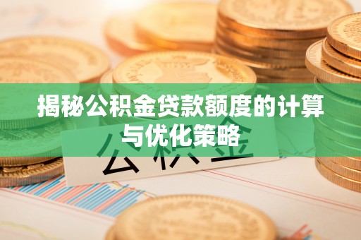 洪洞揭秘公积金贷款额度的计算与优化策略