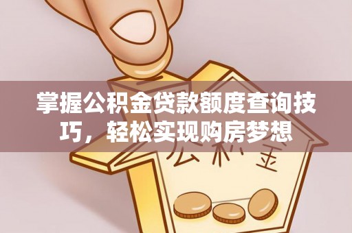 洪洞掌握公积金贷款额度查询技巧，轻松实现购房梦想