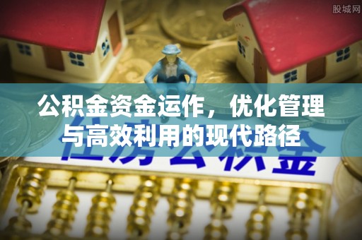 洪洞公积金资金运作，优化管理与高效利用的现代路径
