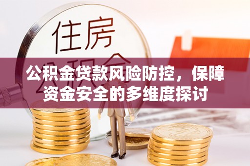 洪洞公积金贷款风险防控，保障资金安全的多维度探讨