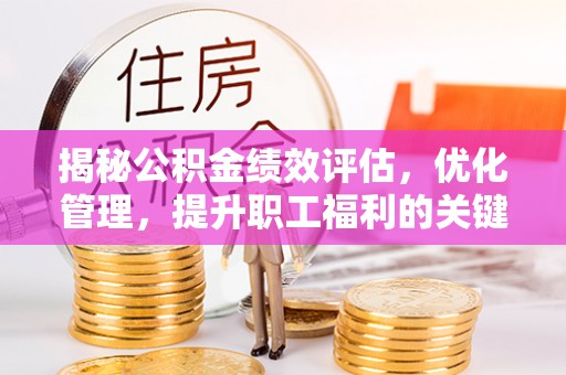 洪洞揭秘公积金绩效评估，优化管理，提升职工福利的关键一步
