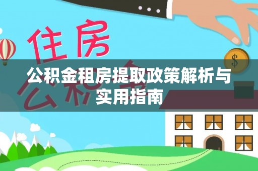 洪洞公积金租房提取政策解析与实用指南
