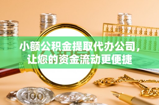 洪洞小额公积金提取代办公司，让您的资金流动更便捷
