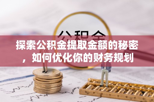洪洞探索公积金提取金额的秘密，如何优化你的财务规划