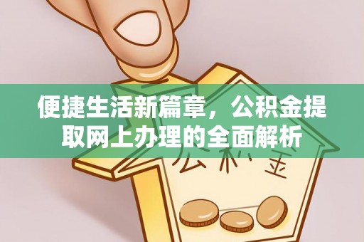 洪洞便捷生活新篇章，公积金提取网上办理的全面解析