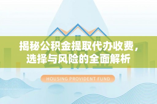 洪洞揭秘公积金提取代办收费，选择与风险的全面解析