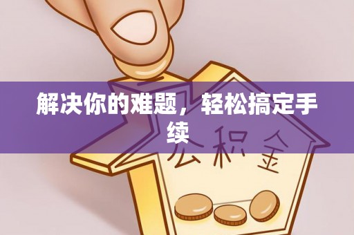 洪洞解决你的难题，轻松搞定手续