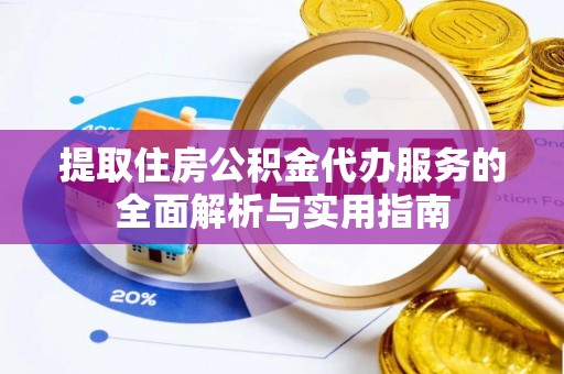 洪洞提取住房公积金代办服务的全面解析与实用指南