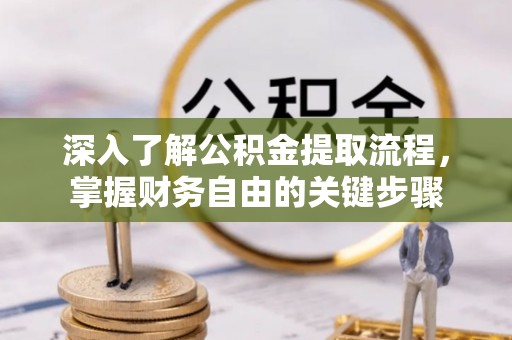 洪洞深入了解公积金提取流程，掌握财务自由的关键步骤