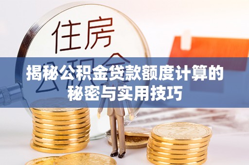 洪洞揭秘公积金贷款额度计算的秘密与实用技巧