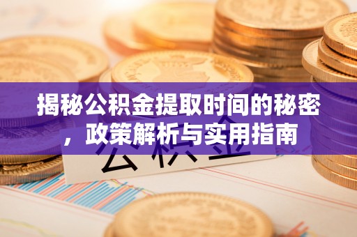 洪洞揭秘公积金提取时间的秘密，政策解析与实用指南
