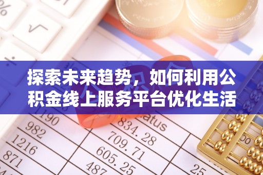洪洞探索未来趋势，如何利用公积金线上服务平台优化生活