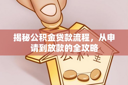 洪洞揭秘公积金贷款流程，从申请到放款的全攻略