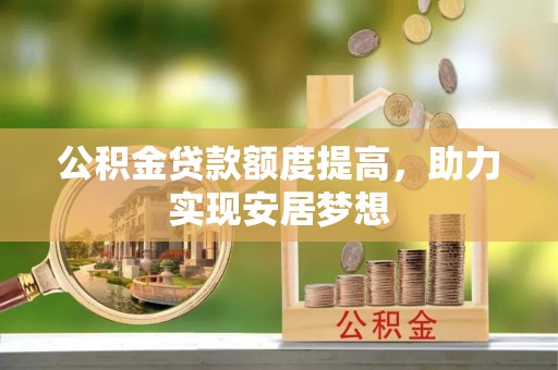 洪洞公积金贷款额度提高，助力实现安居梦想
