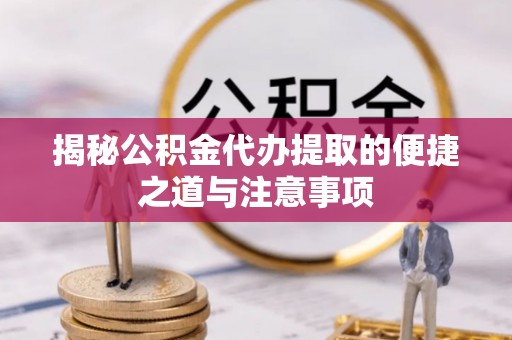 洪洞揭秘公积金代办提取的便捷之道与注意事项