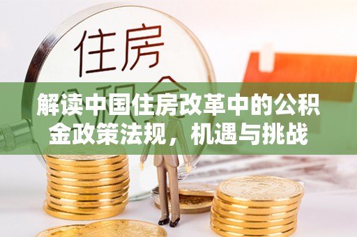 洪洞解读中国住房改革中的公积金政策法规，机遇与挑战