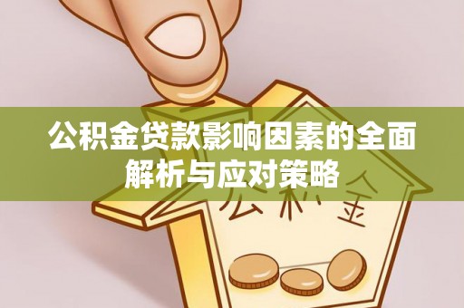 洪洞公积金贷款影响因素的全面解析与应对策略