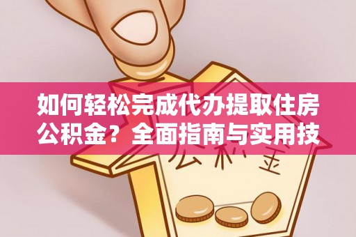 洪洞如何轻松完成代办提取住房公积金？全面指南与实用技巧
