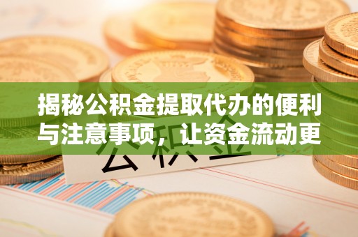 洪洞揭秘公积金提取代办的便利与注意事项，让资金流动更高效