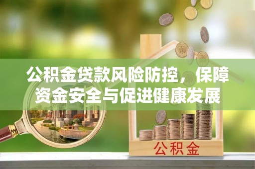 洪洞公积金贷款风险防控，保障资金安全与促进健康发展