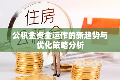 洪洞公积金资金运作的新趋势与优化策略分析