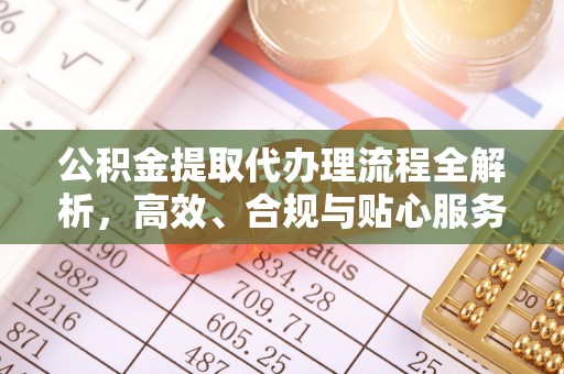 洪洞公积金提取代办理流程全解析，高效、合规与贴心服务