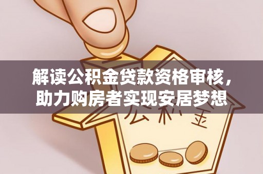 洪洞解读公积金贷款资格审核，助力购房者实现安居梦想