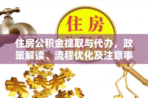 洪洞住房公积金提取与代办，政策解读、流程优化及注意事项