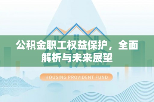 洪洞公积金职工权益保护，全面解析与未来展望